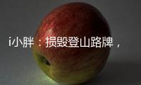 i小胖	：损毁登山路牌
，坑的是人�，缺的是德！