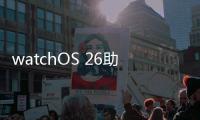 watchOS 26助力用户充满活力
	、保持健康、联络无间